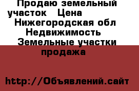 Продаю земельный участок › Цена ­ 500 000 - Нижегородская обл. Недвижимость » Земельные участки продажа   